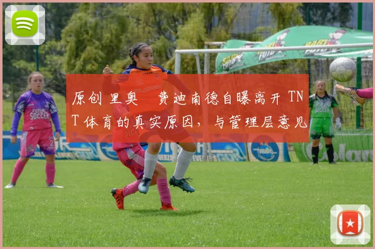 原创 里奥・费迪南德自曝离开 TNT 体育的真实原因，与管理层意见不合后直言 “我只做自己的事”