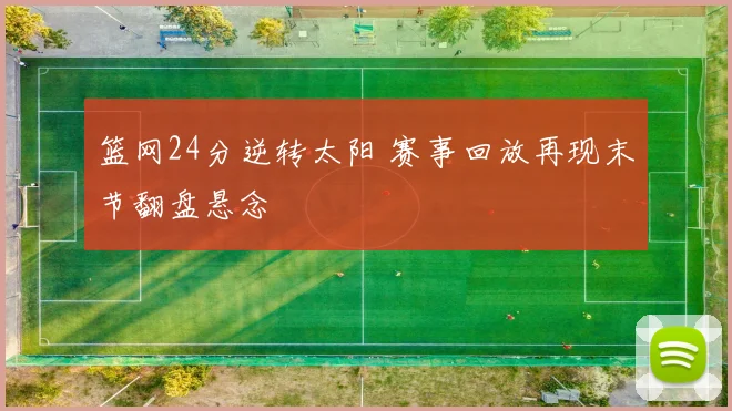 篮网24分逆转太阳 赛事回放再现末节翻盘悬念