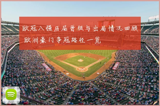 欧冠八强历届晋级与出局情况回顾 欧洲豪门争冠路径一览