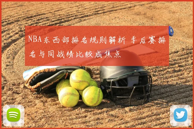 NBA东西部排名规则解析 季后赛排名与同战绩比较成焦点