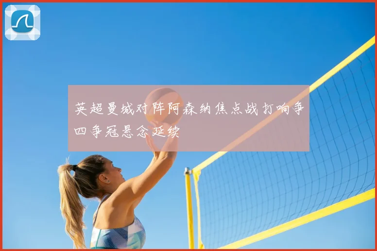 英超曼城对阵阿森纳焦点战打响争四争冠悬念延续