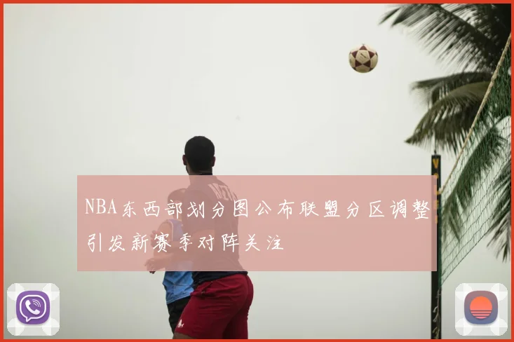 NBA东西部划分图公布联盟分区调整引发新赛季对阵关注