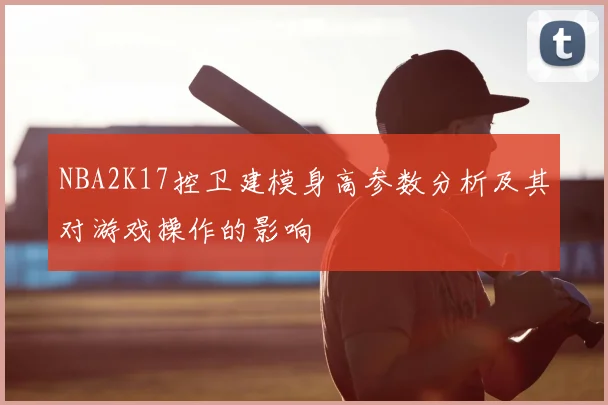 NBA2K17控卫建模身高参数分析及其对游戏操作的影响