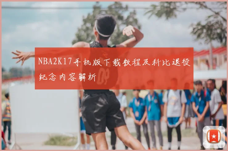 NBA2K17手机版下载教程及科比退役纪念内容解析
